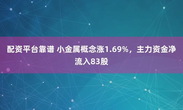 配资平台靠谱 小金属概念涨1.69%，主力资金净流入83股