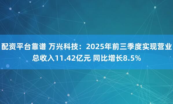 配资平台靠谱 万兴科技：2025年前三季度实现营业总收入11.42亿元 同比增长8.5%