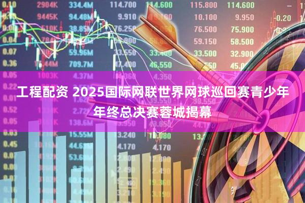 工程配资 2025国际网联世界网球巡回赛青少年年终总决赛蓉城揭幕