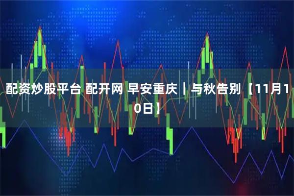 配资炒股平台 配开网 早安重庆｜与秋告别【11月10日】