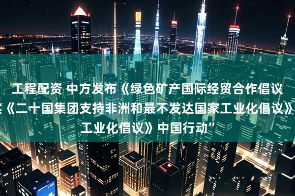 工程配资 中方发布《绿色矿产国际经贸合作倡议》和“落实《二十国集团支持非洲和最不发达国家工业化倡议》中国行动”