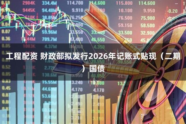 工程配资 财政部拟发行2026年记账式贴现（二期）国债